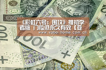 《彩虹六号:围攻》推初学者版 门槛低永久有效【亚博app】(图2) 亚博官网