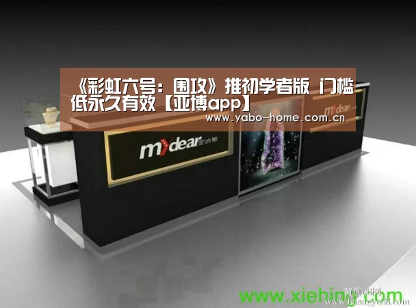 《彩虹六号:围攻》推初学者版 门槛低永久有效【亚博app】(图4) 亚博官网