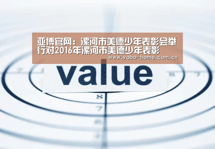 亚博官网:漯河市美德少年表彰会举行对2016年漯河市美德少年表彰(图1) 节假日还有额外礼包和福利活动