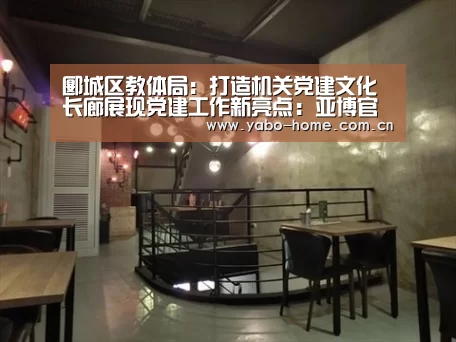 郾城区教体局:打造机关党建文化长廊展现党建工作新亮点:亚博官网(图3) 节假日还有额外礼包和福利活动