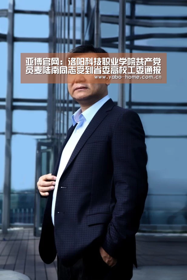 亚博官网:洛阳科技职业学院共产党员麦陆南同志受到省委高校工委通报表扬(图1) 亚博官网