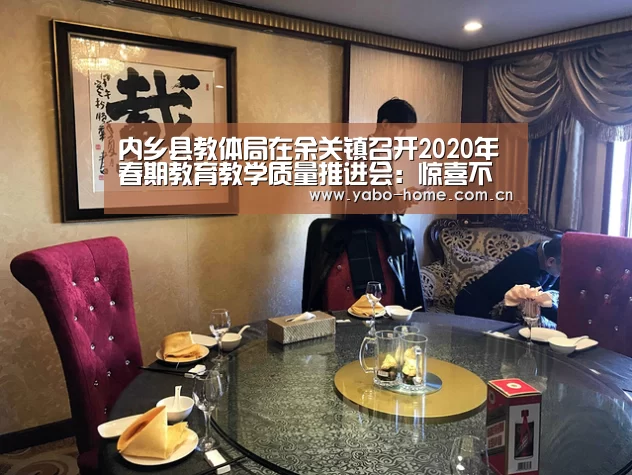 内乡县教体局在余关镇召开2020年春期教育教学质量推进会:惊喜不断。亚博体育支持多种安全便捷的充值与提款方式(图2) 亚博app
