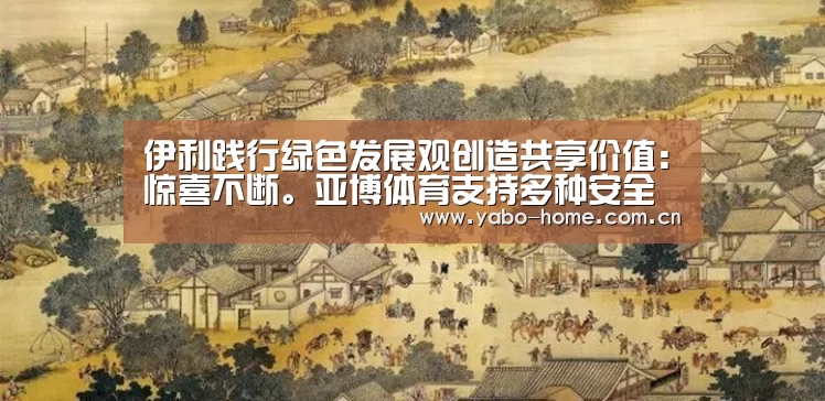 伊利践行绿色发展观创造共享价值:惊喜不断。亚博体育支持多种安全便捷的充值与提款方式(图3) 亚博app